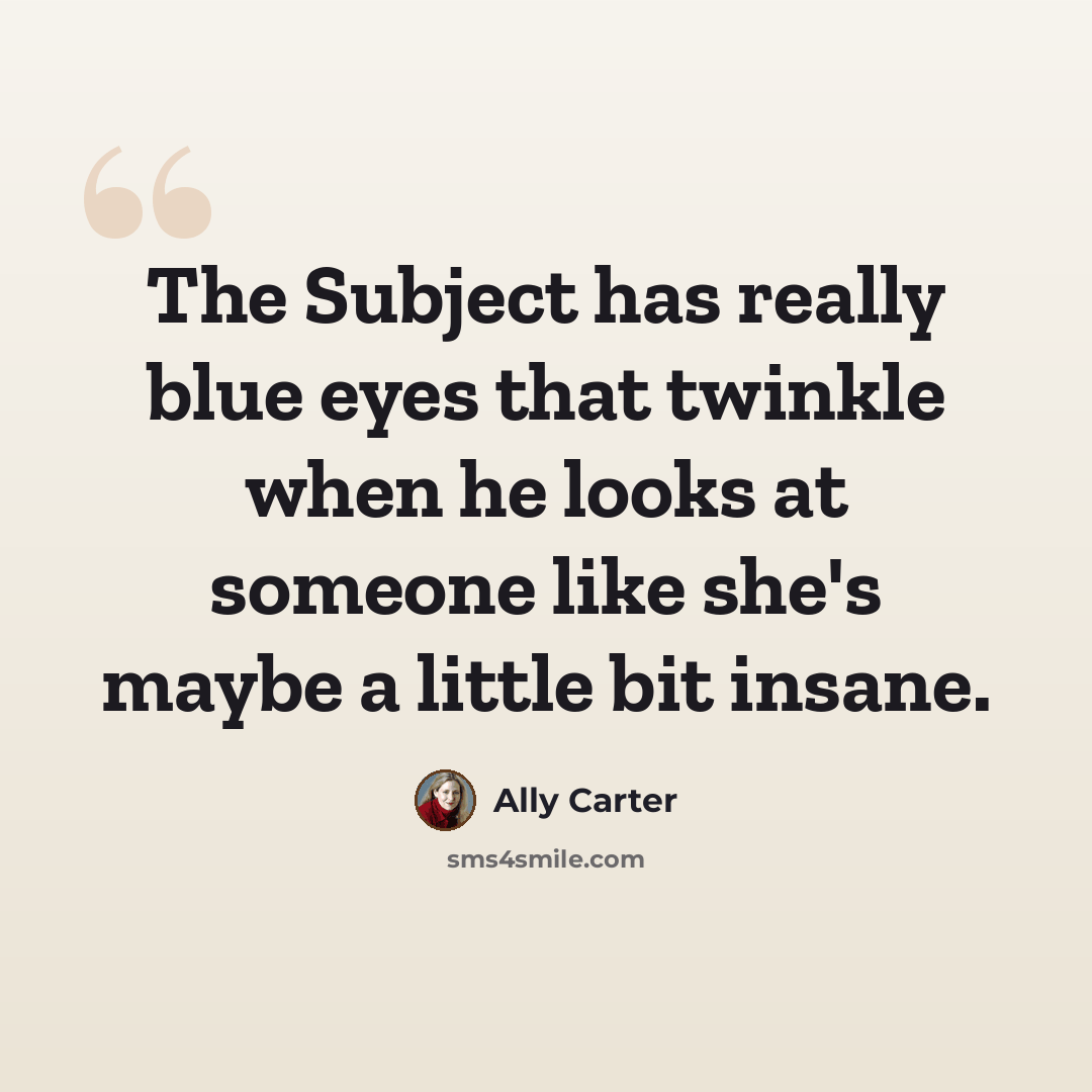 “The Subject has really blue eyes that twinkle when he looks at someone like she's maybe a little bit insane.” quote by Ally Carter