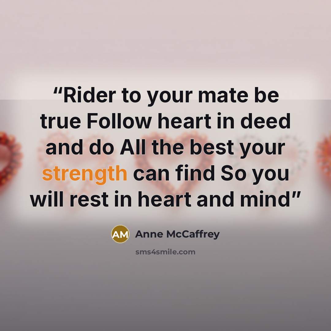 “Rider to your mate be true Follow heart in deed and do All the best your strength can find So you will rest in heart and mind” quote by Anne McCaffrey