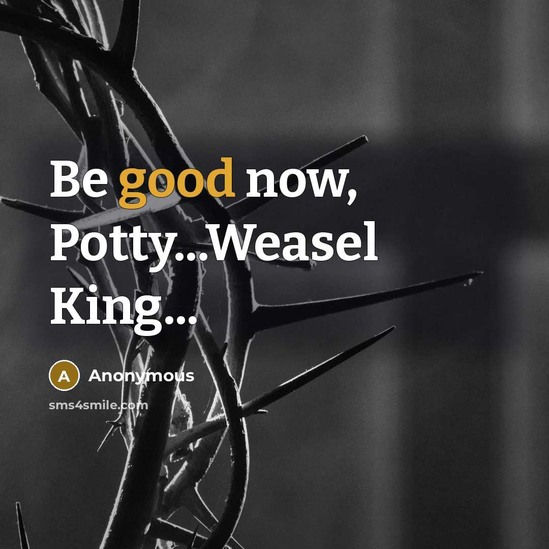 “Be good now, Potty...Weasel King...” quote by Anonymous