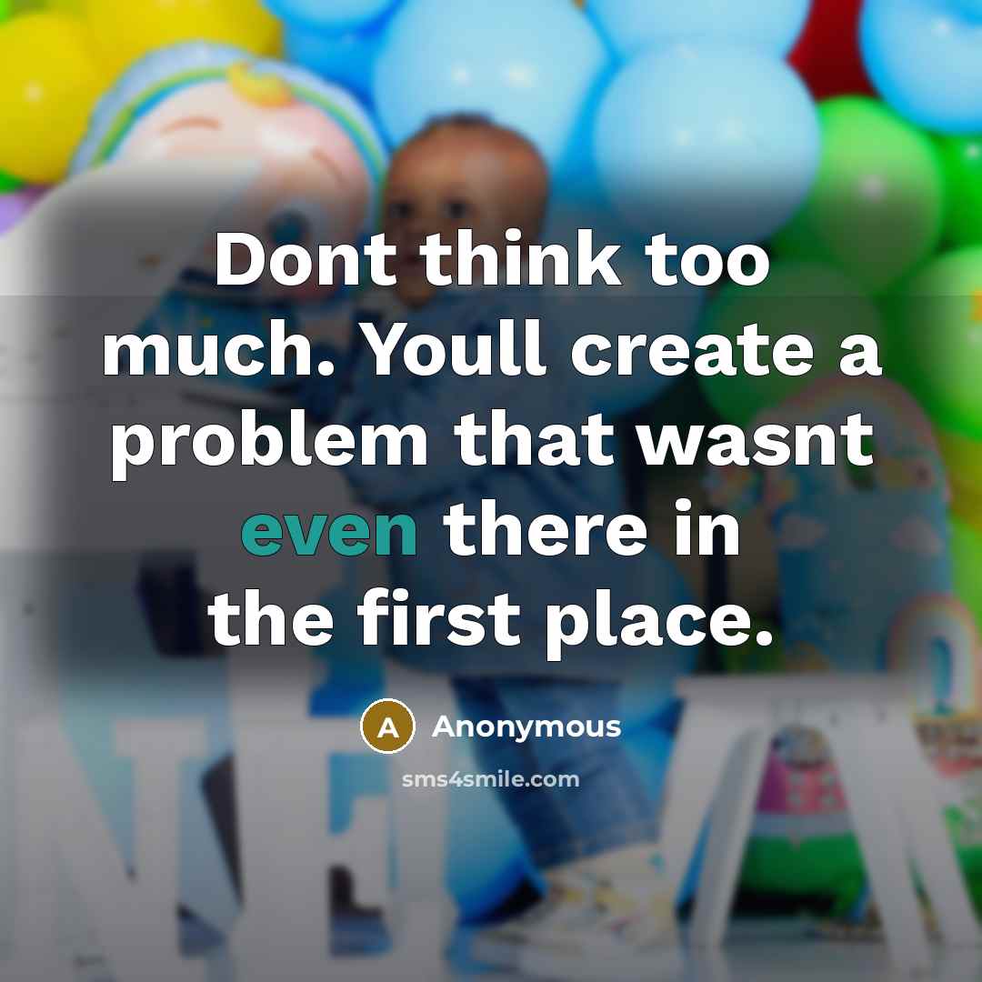 “Dont think too much. Youll create a problem that wasnt even there in the first place.” quote by Anonymous