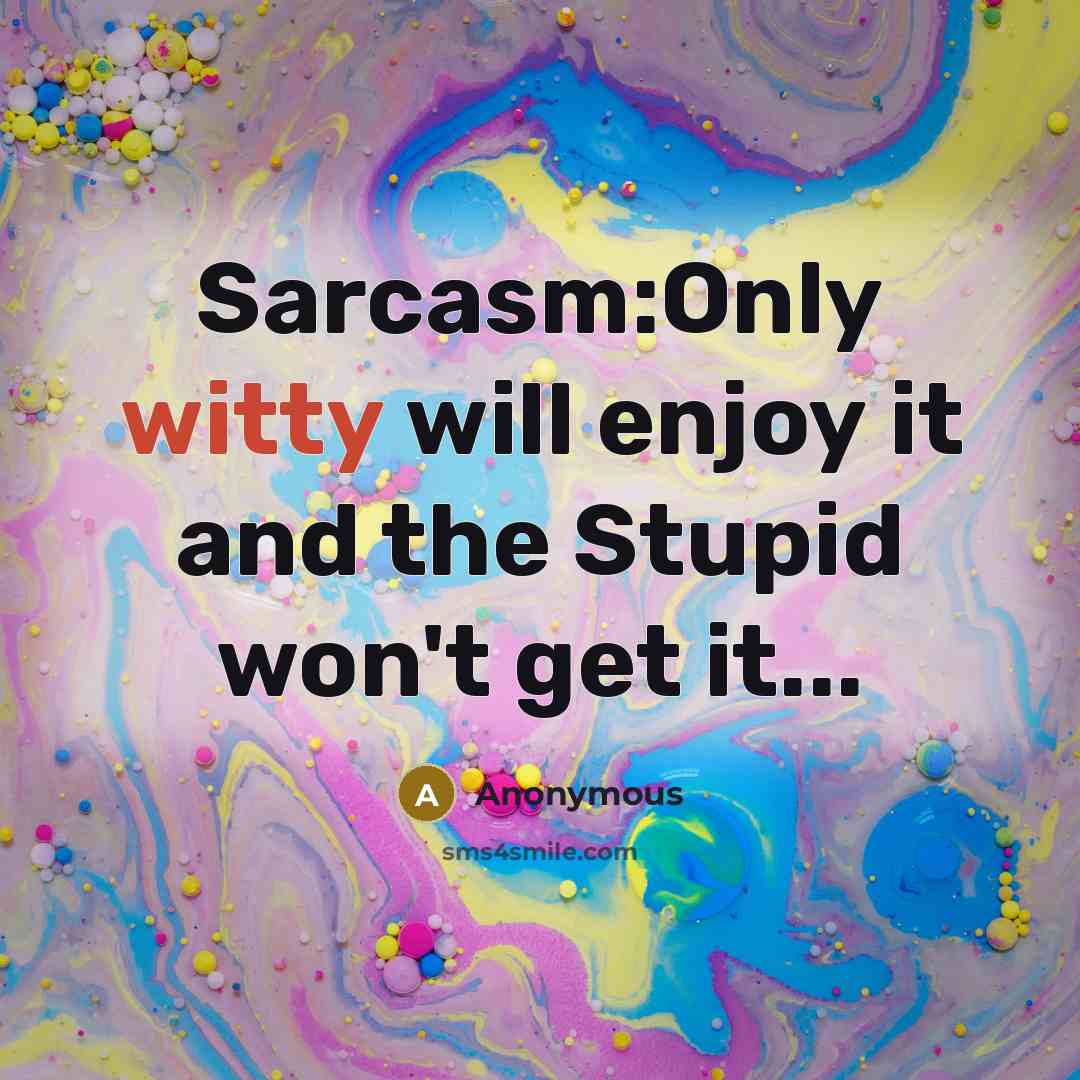 “Sarcasm:Only witty will enjoy it and the Stupid won't get it...” quote by Anonymous
