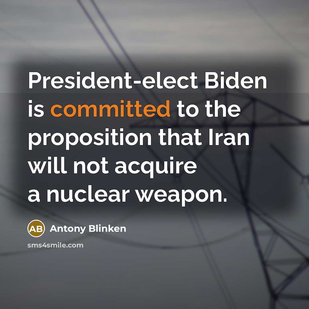 “President-elect Biden is committed to the proposition that Iran will not acquire a nuclear weapon.” quote by Antony Blinken