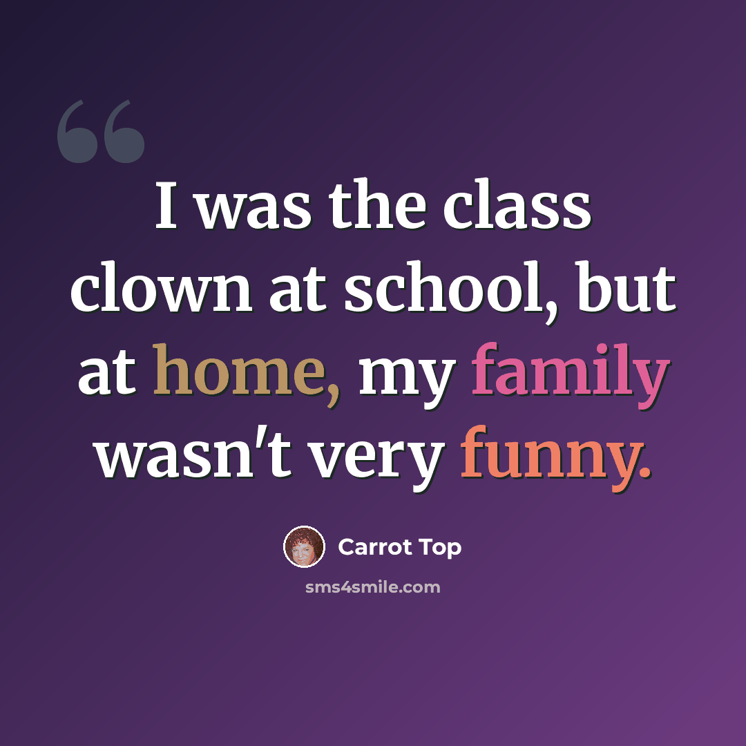 “I was the class clown at school, but at home, my family wasn't very funny.” quote by Carrot Top