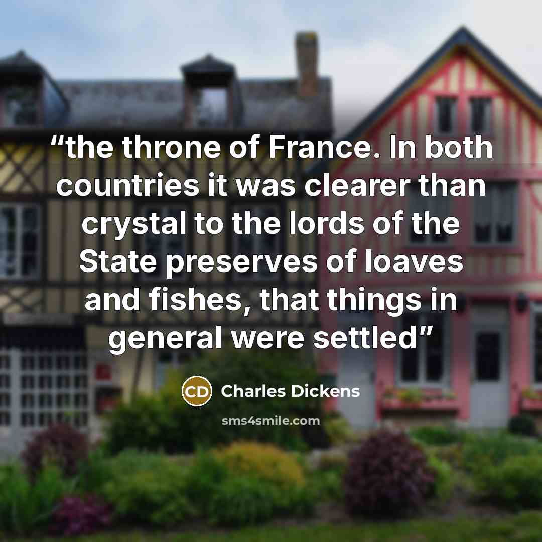 “the throne of France. In both countries it was clearer than crystal to the lords of the State preserves of loaves and fishes, that things in general were settled” quote by Charles Dickens