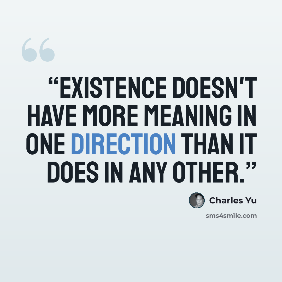 “Existence doesn't have more meaning in one direction than it does in any other.” quote by Charles Yu