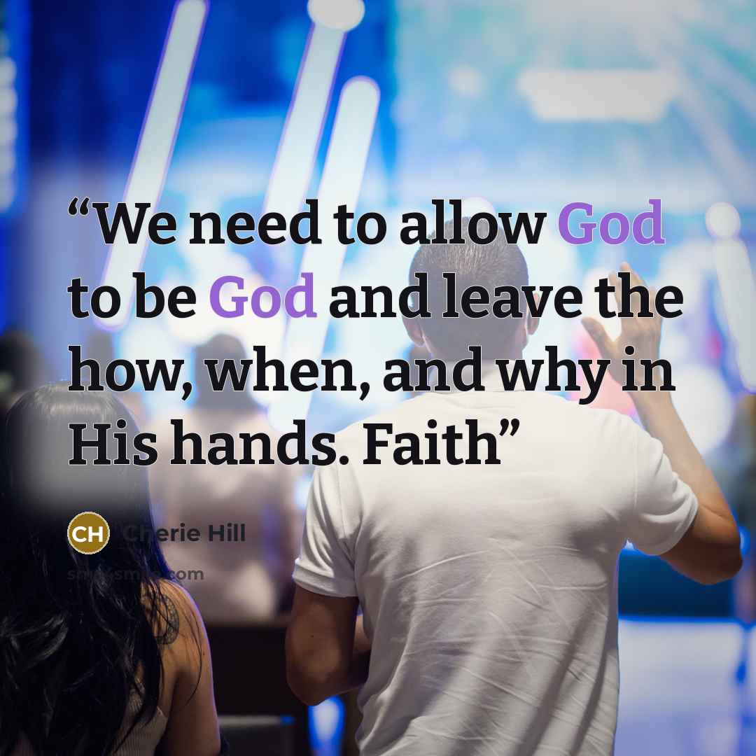 “We need to allow God to be God and leave the how, when, and why in His hands. Faith” quote by Cherie Hill