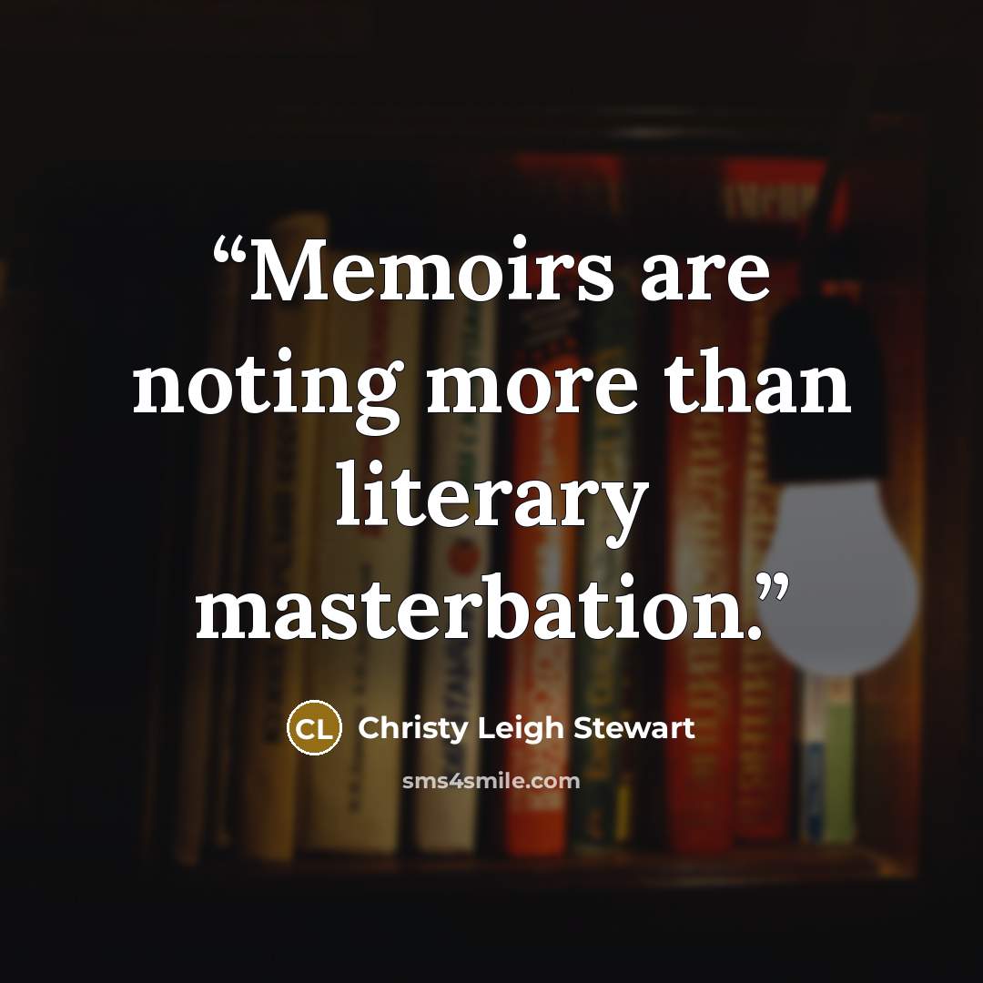 “Memoirs are noting more than literary masterbation.” quote by Christy Leigh Stewart