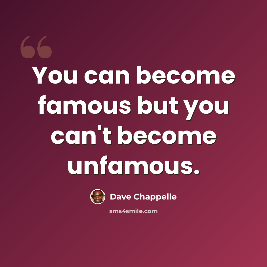 “You can become famous but you can't become unfamous.” quote by Dave Chappelle