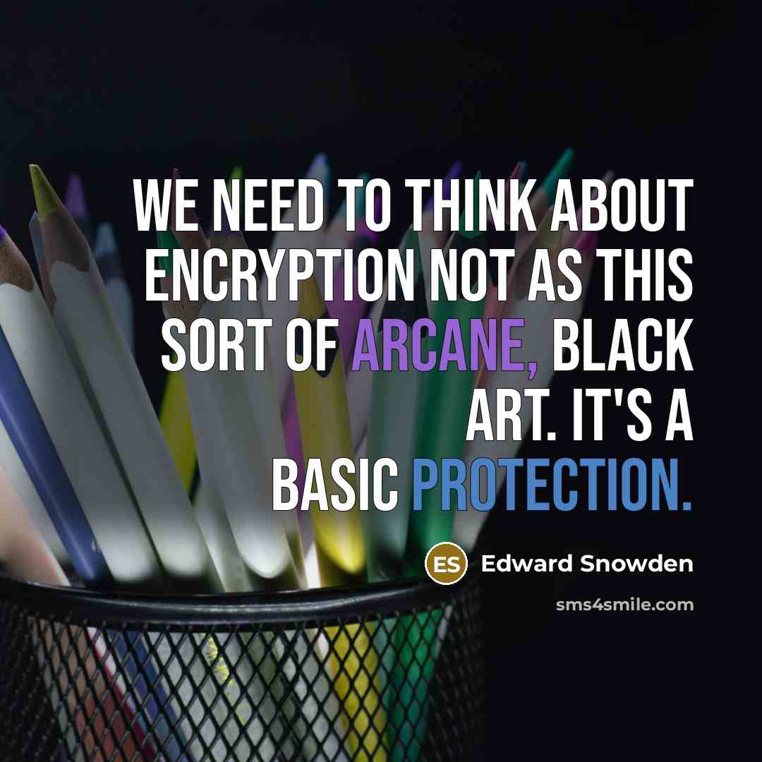 “We need to think about encryption not as this sort of arcane, black art. It's a basic protection.” quote by Edward Snowden