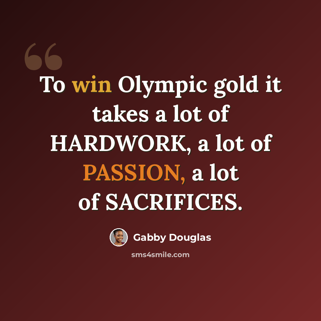 “To win Olympic gold it takes a lot of HARDWORK, a lot of PASSION, a lot of SACRIFICES.” quote by Gabby Douglas
