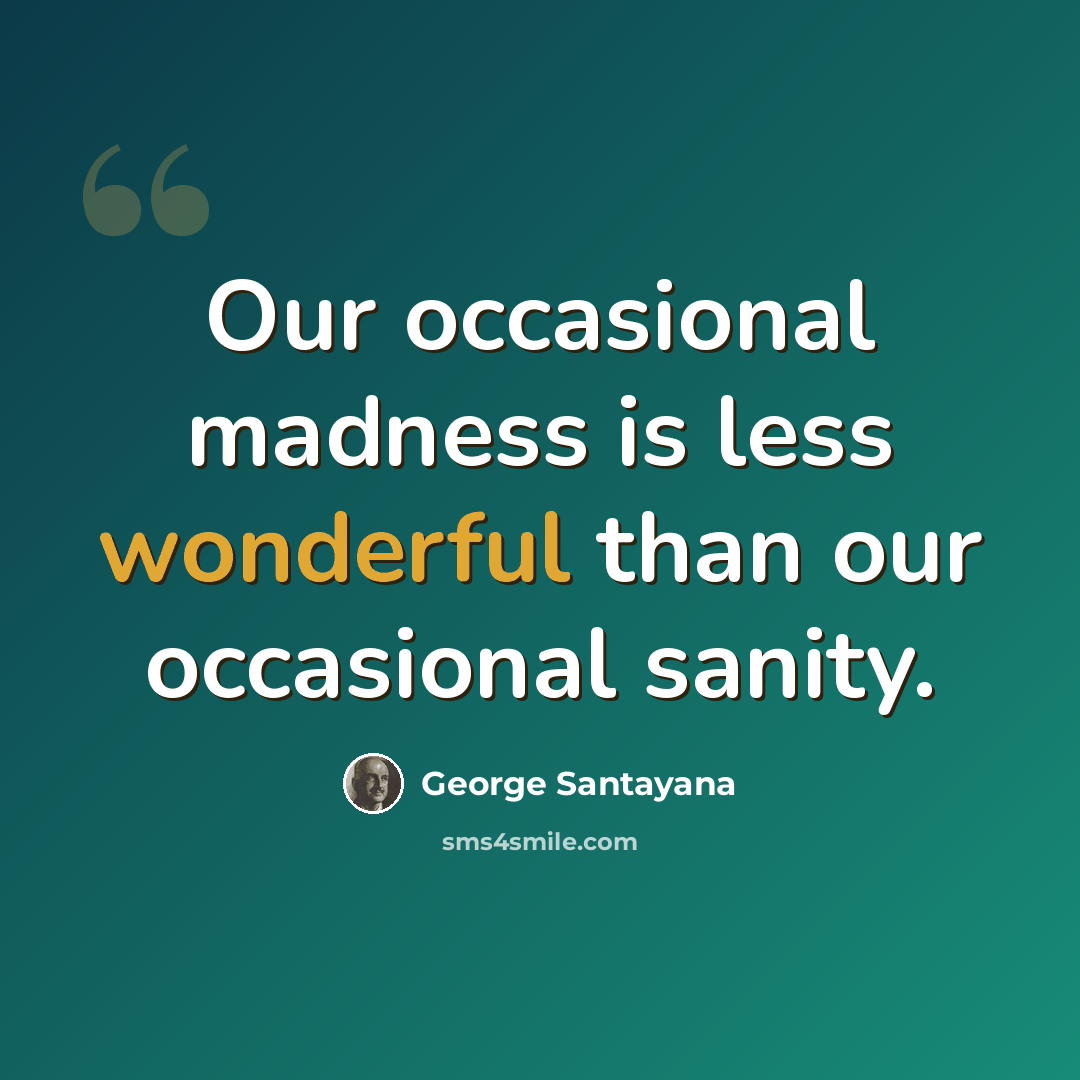 “Our occasional madness is less wonderful than our occasional sanity.” quote by George Santayana
