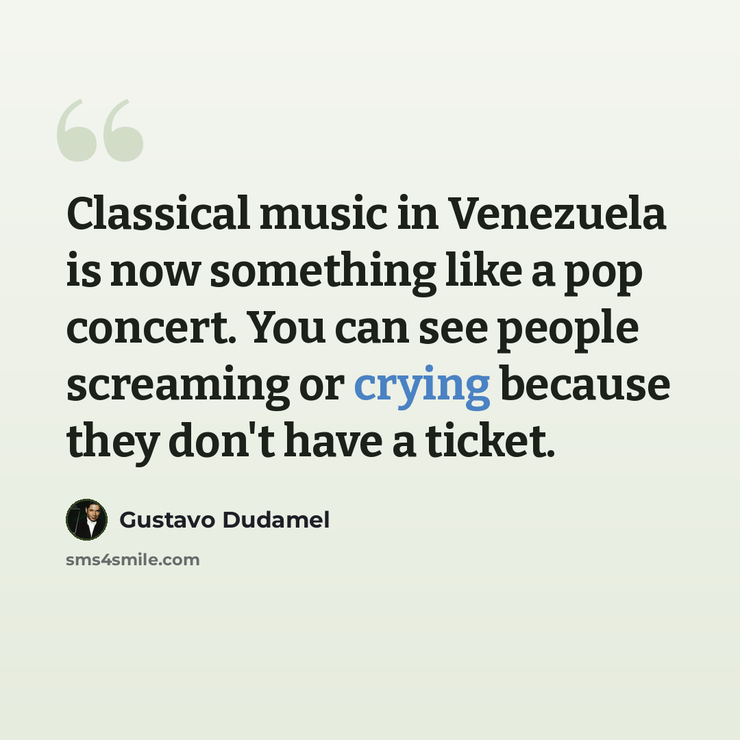 “Classical music in Venezuela is now something like a pop concert. You can see people screaming or crying because they don't have a ticket.” quote by Gustavo Dudamel