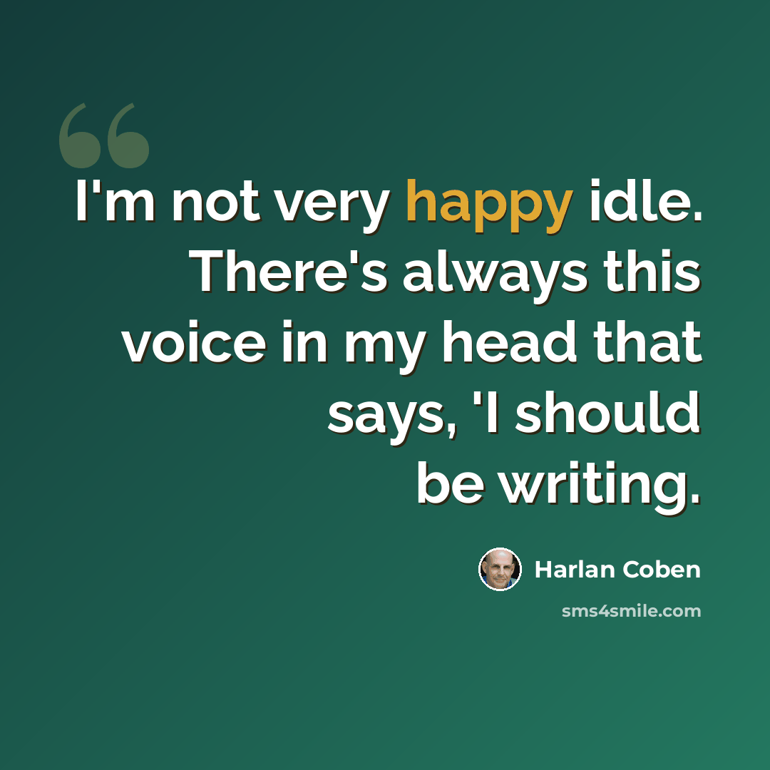 “I'm not very happy idle. There's always this voice in my head that says, 'I should be writing.” quote by Harlan Coben