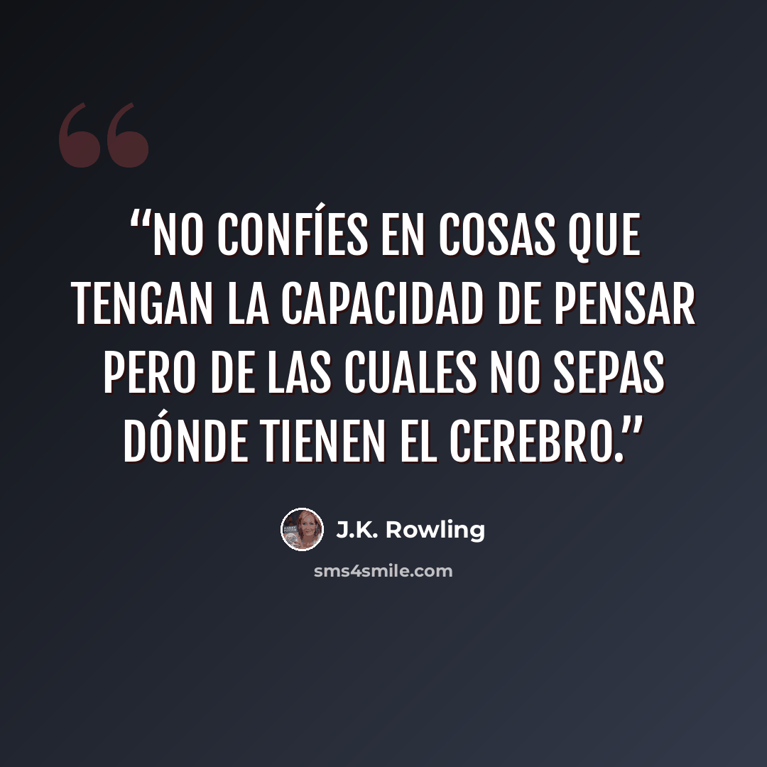 “No confíes en cosas que tengan la capacidad de pensar pero de las cuales no sepas dónde tienen el cerebro.” quote by J.K. Rowling