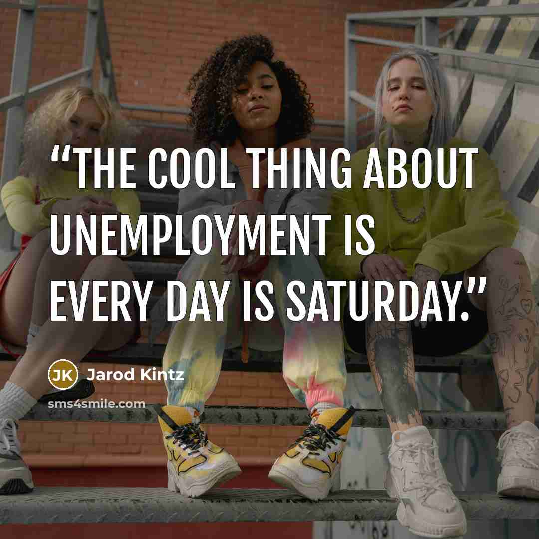 “The cool thing about unemployment is every day is Saturday.” quote by Jarod Kintz