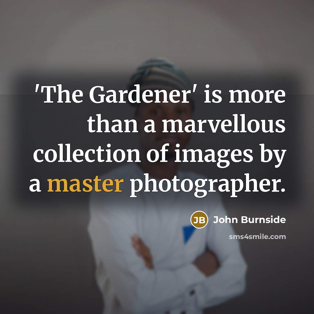 “'The Gardener' is more than a marvellous collection of images by a master photographer.” quote by John Burnside