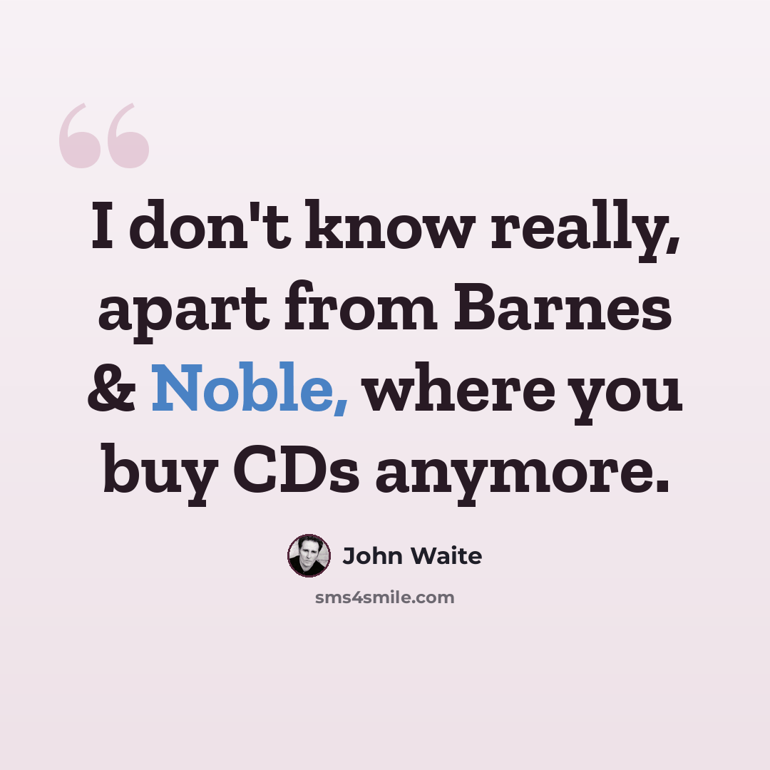 “I don't know really, apart from Barnes & Noble, where you buy CDs anymore.” quote by John Waite