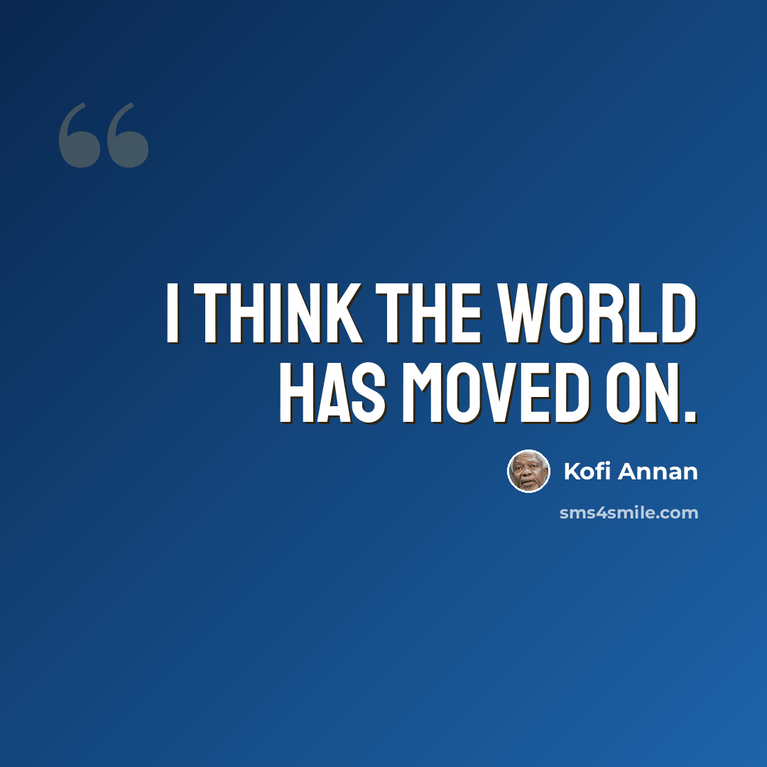 “I think the world has moved on.” quote by Kofi Annan