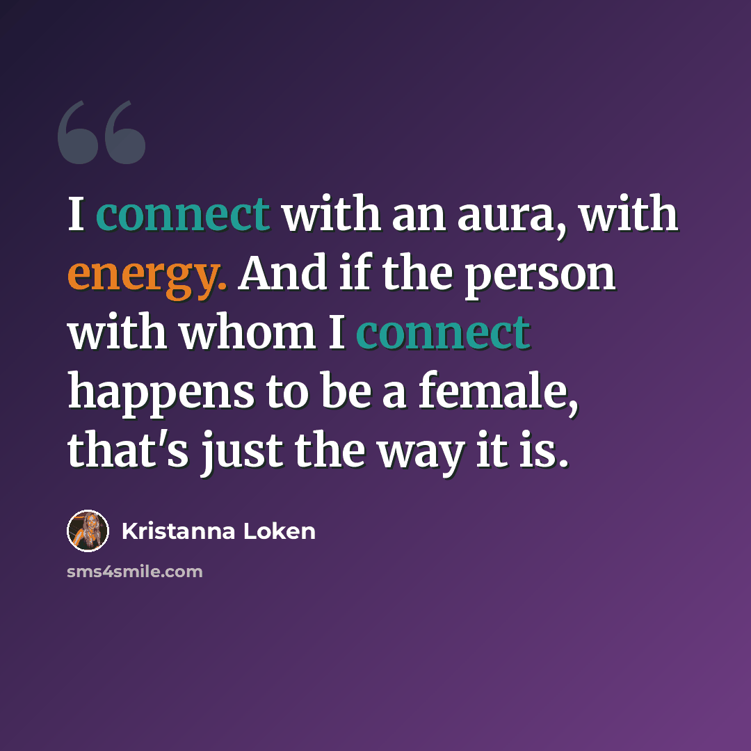 “I connect with an aura, with energy. And if the person with whom I connect happens to be a female, that's just the way it is.” quote by Kristanna Loken