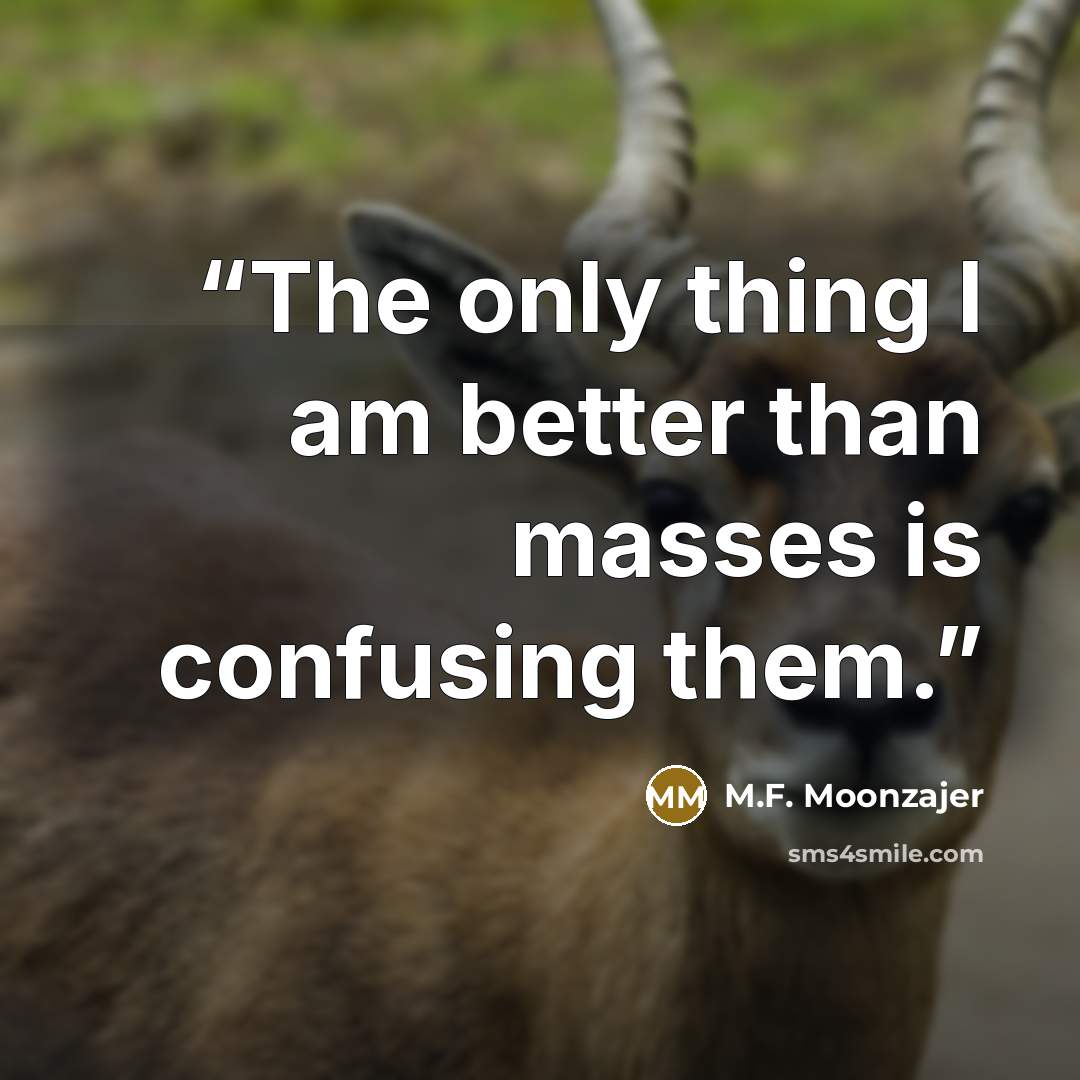 “The only thing I am better than masses is confusing them.” quote by M.F. Moonzajer