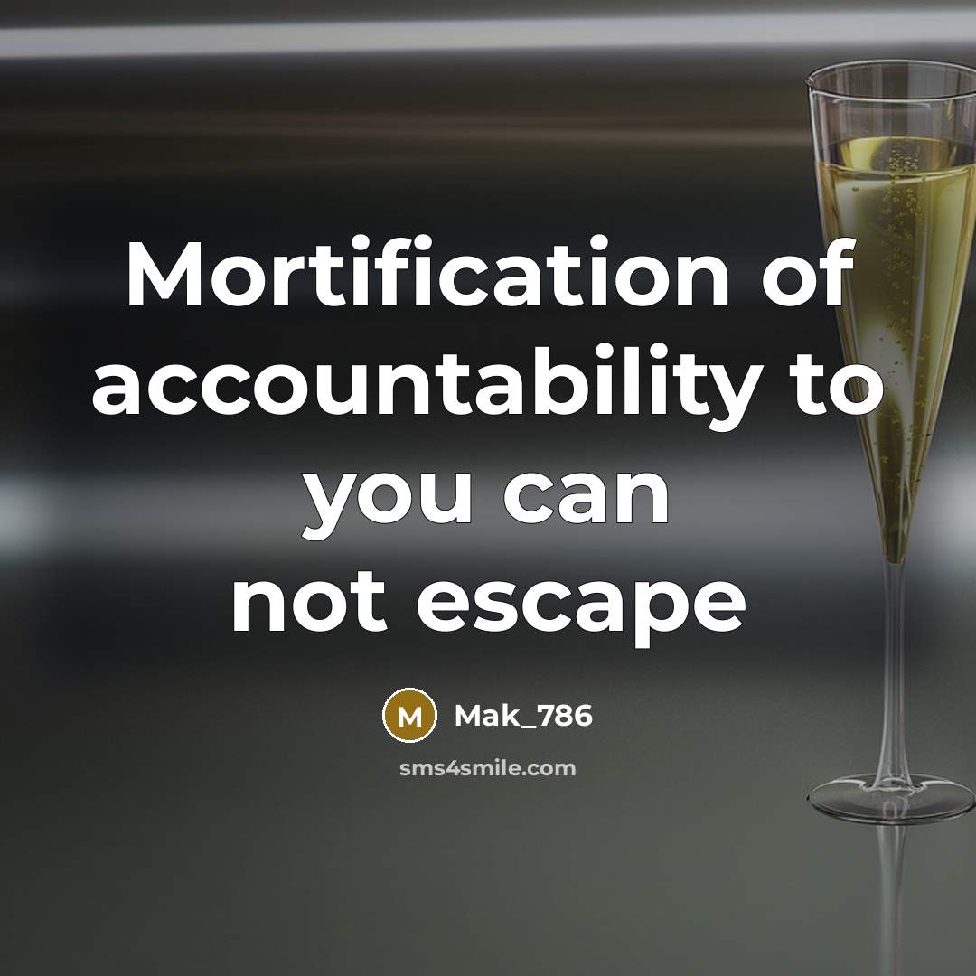 “Mortification of accountability to you can not escape” quote by Mak_786