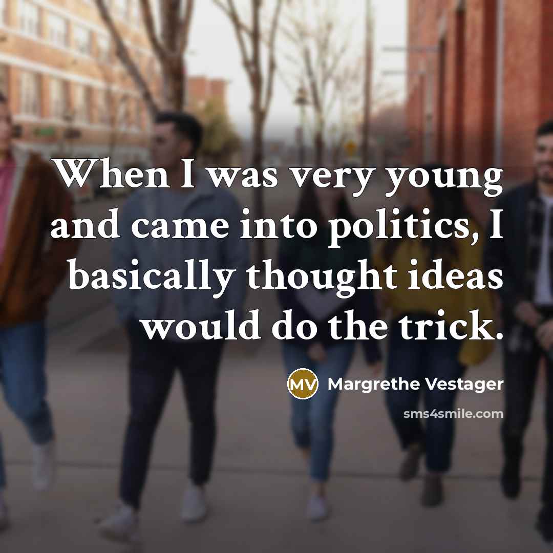 “When I was very young and came into politics, I basically thought ideas would do the trick.” quote by Margrethe Vestager