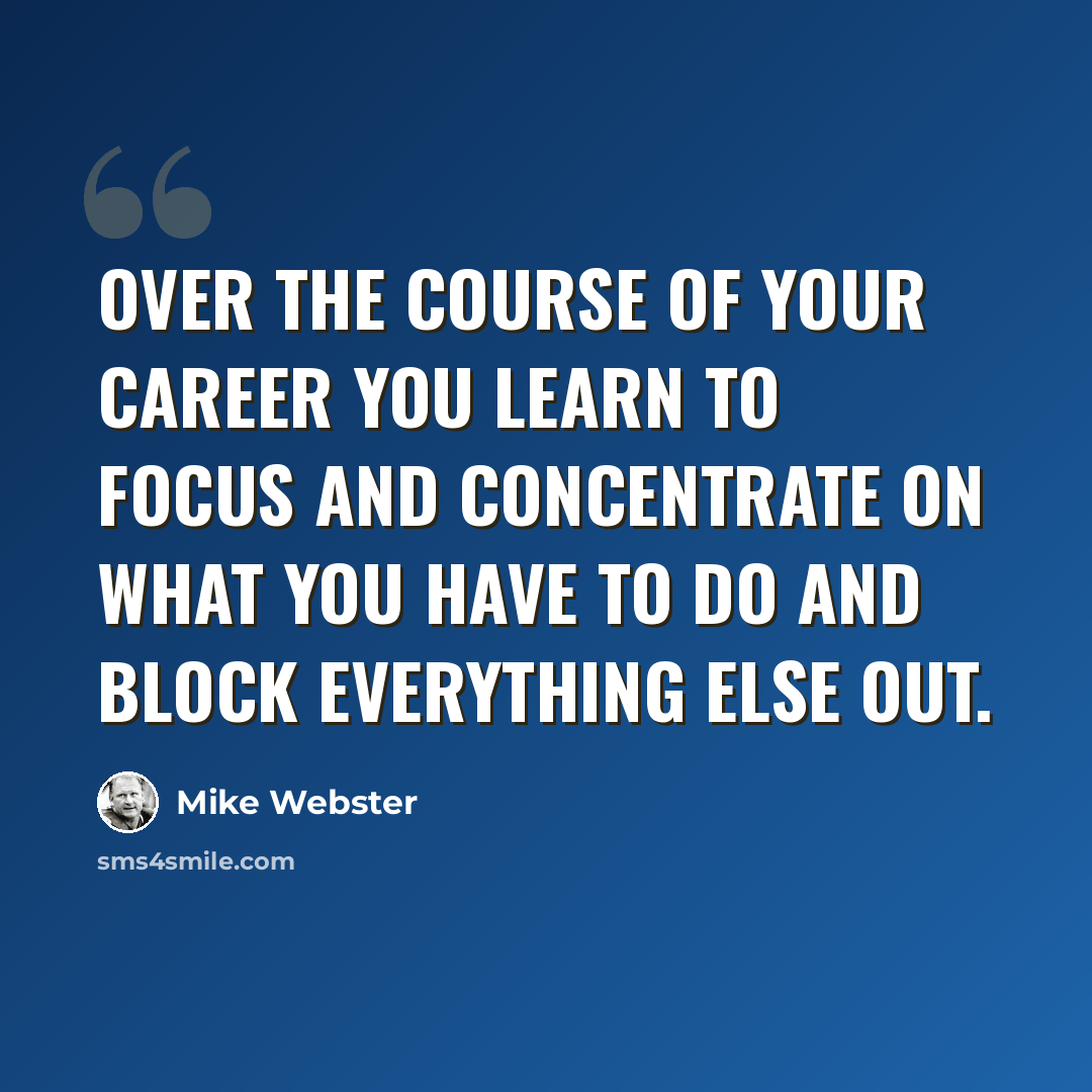 “Over the course of your career you learn to focus and concentrate on what you have to do and block everything else out.” quote by Mike Webster
