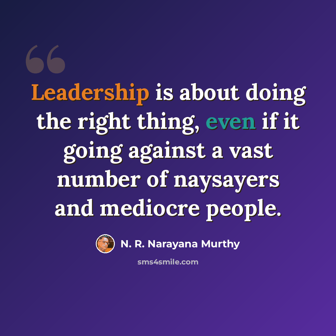 “Leadership is about doing the right thing, even if it going against a vast number of naysayers and mediocre people.” quote by N. R. Narayana Murthy