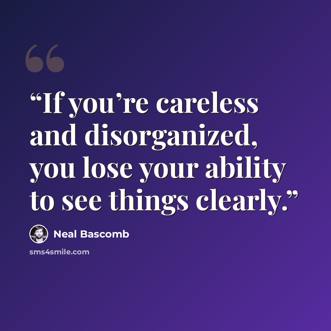 “If you’re careless and disorganized, you lose your ability to see things clearly.” quote by Neal Bascomb