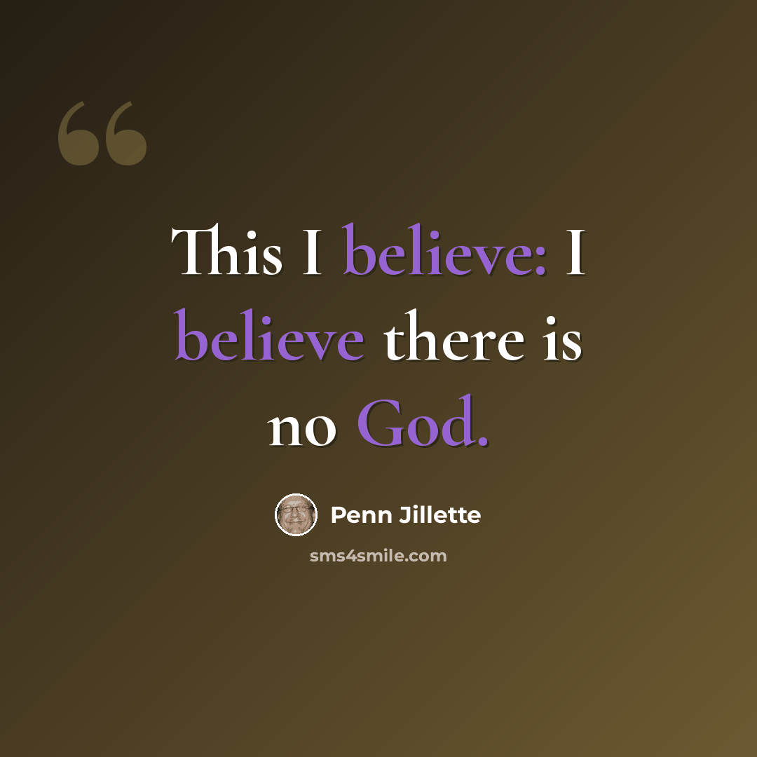 “This I believe: I believe there is no God.” quote by Penn Jillette
