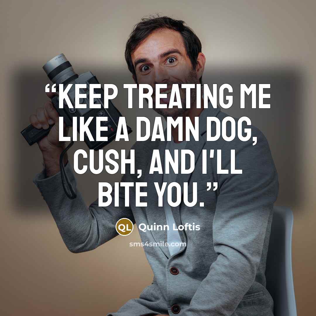 “Keep treating me like a damn dog, Cush, and I'll bite you.” quote by Quinn Loftis