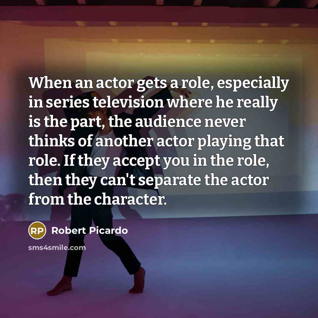 “When an actor gets a role, especially in series television where he really is the part, the audience never thinks of another actor playing that role. If they accept you in the role, then they can't separate the actor from the character.” quote by Robert Picardo