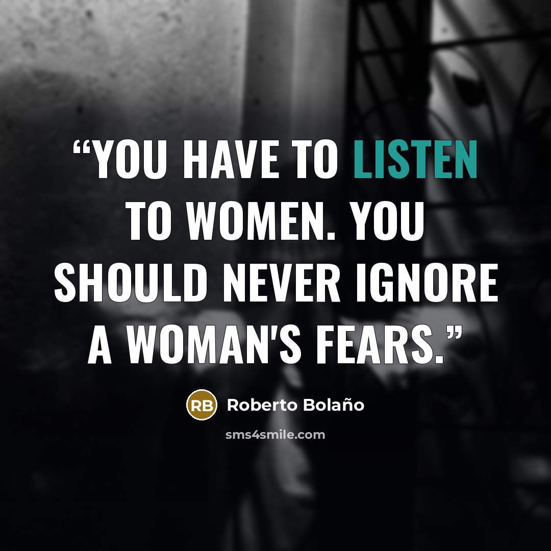 “You have to listen to women. You should never ignore a woman's fears.” quote by Roberto Bolaño