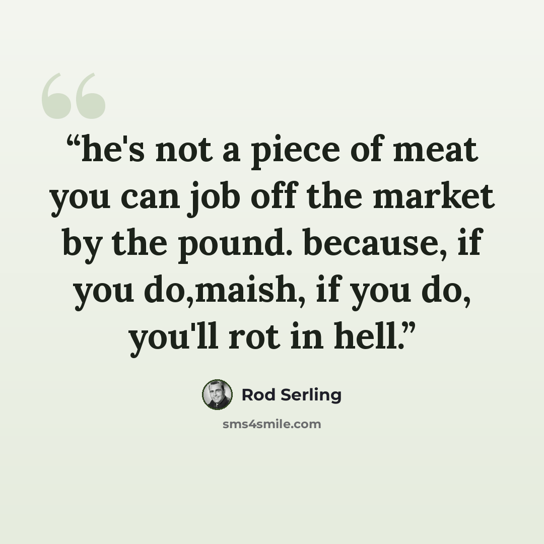 “he's not a piece of meat you can job off the market by the pound. because, if you do,maish, if you do, you'll rot in hell.” quote by Rod Serling