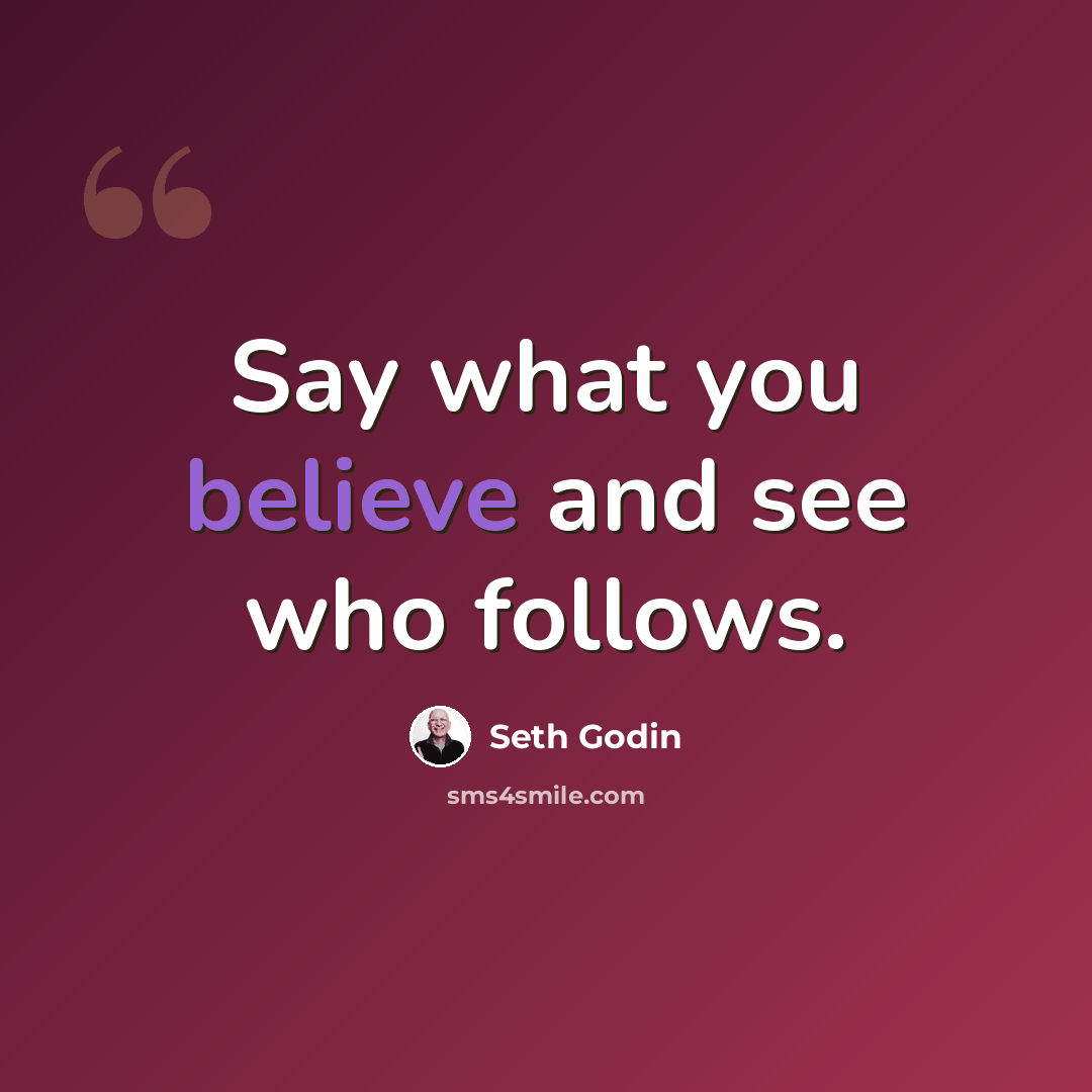 “Say what you believe and see who follows.” quote by Seth Godin