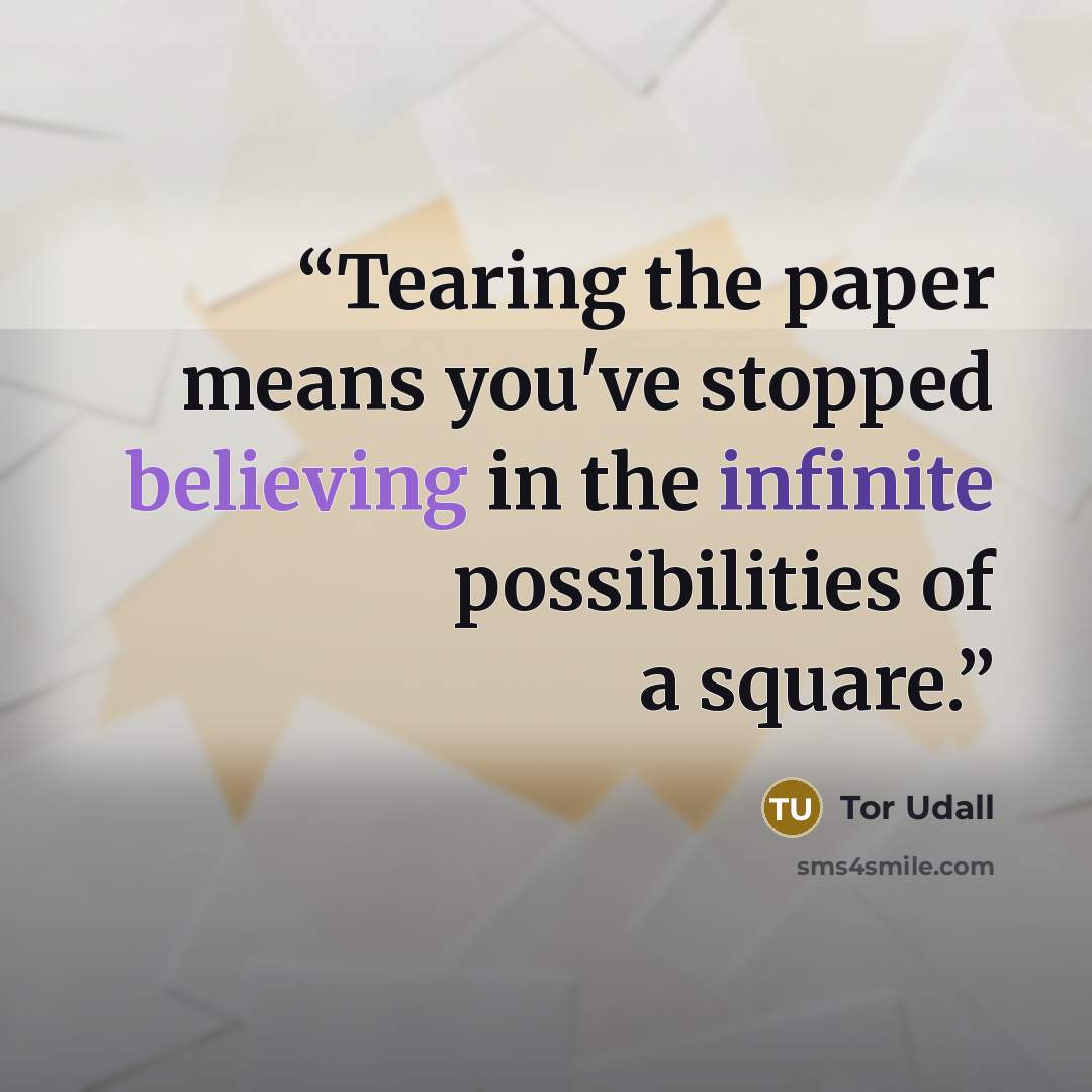 “Tearing the paper means you've stopped believing in the infinite possibilities of a square.” quote by Tor Udall