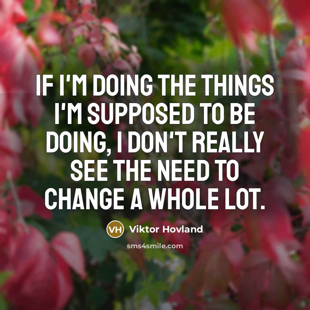 “If I'm doing the things I'm supposed to be doing, I don't really see the need to change a whole lot.” quote by Viktor Hovland