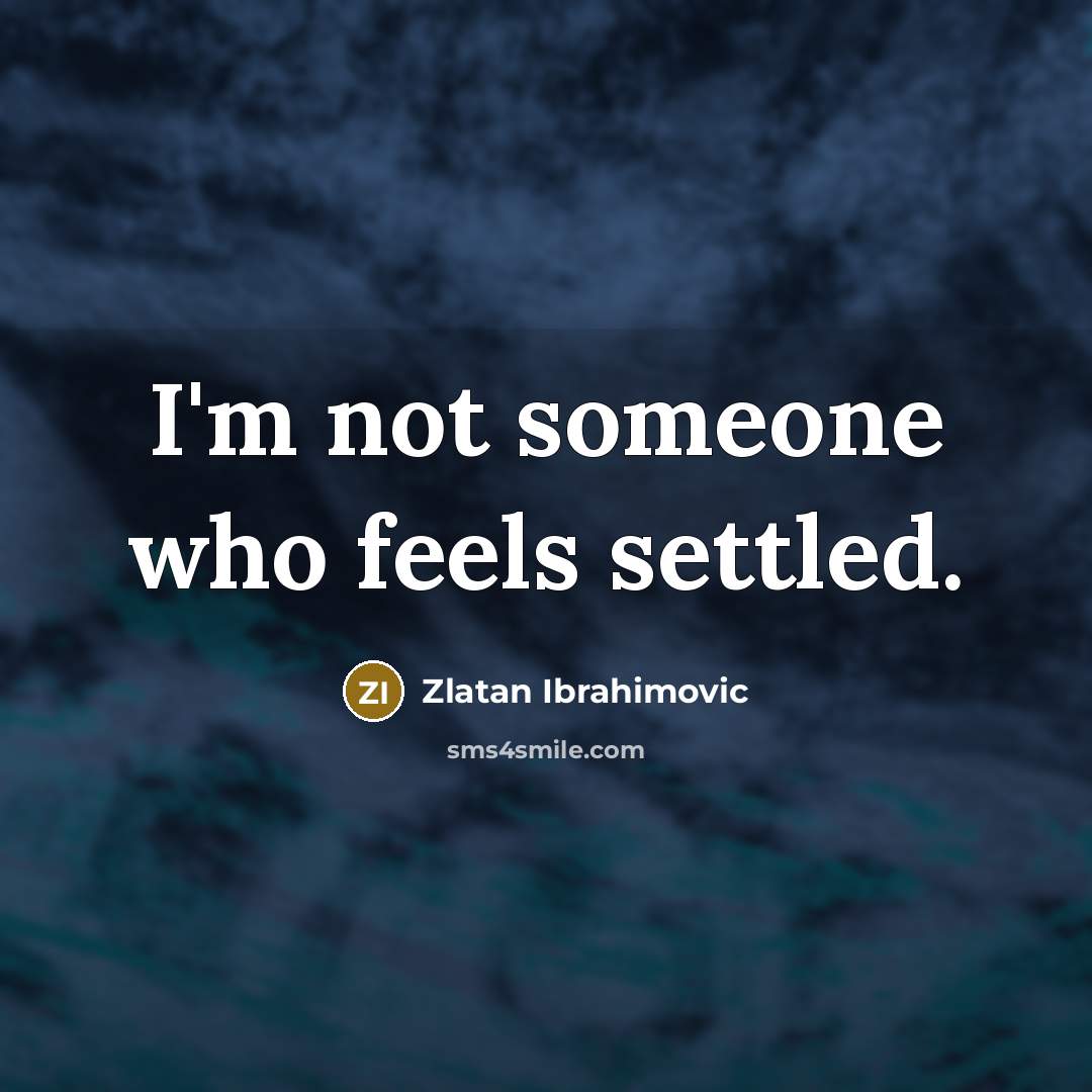 “I'm not someone who feels settled.” quote by Zlatan Ibrahimovic