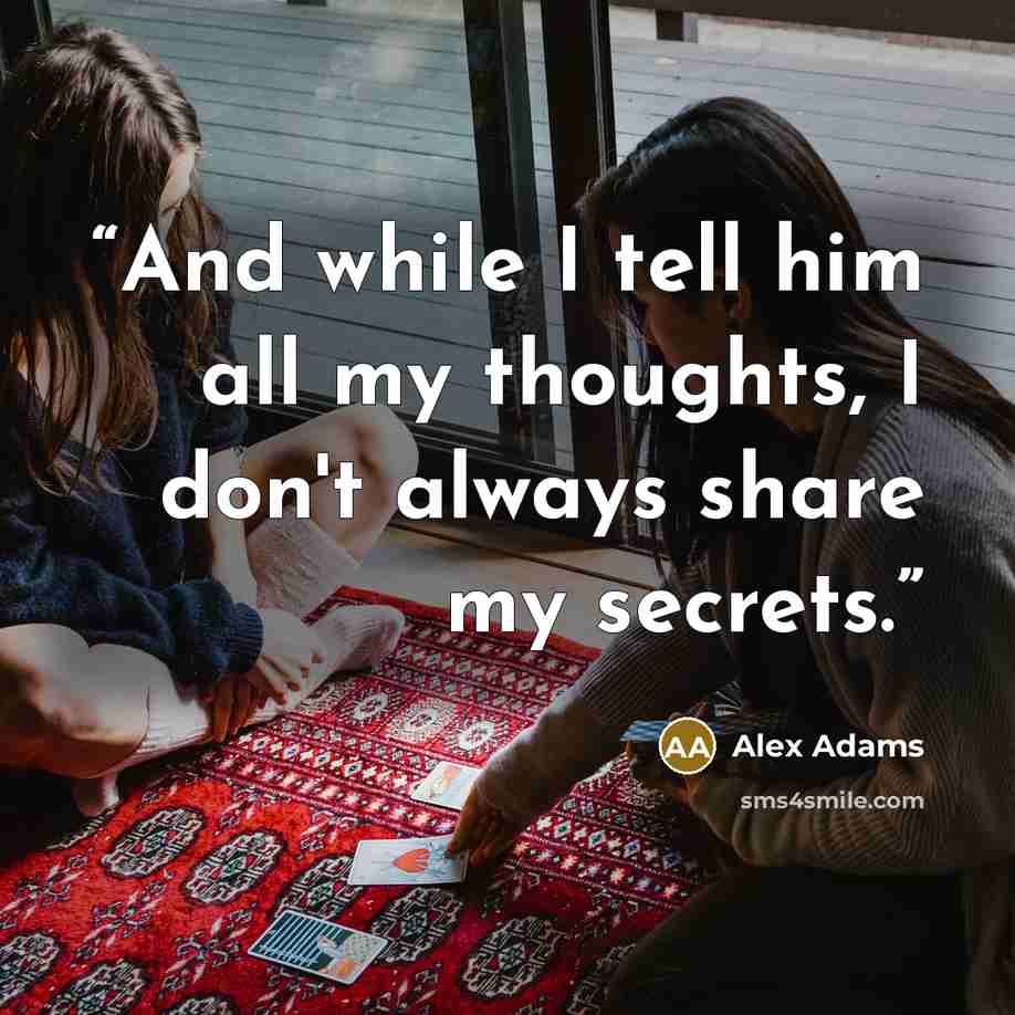 “And while I tell him all my thoughts, I don't always share my secrets.” quote by Alex Adams