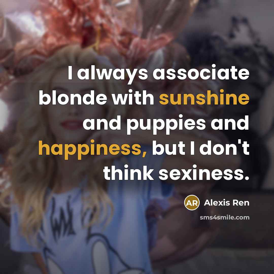 “I always associate blonde with sunshine and puppies and happiness, but I don't think sexiness.” quote by Alexis Ren