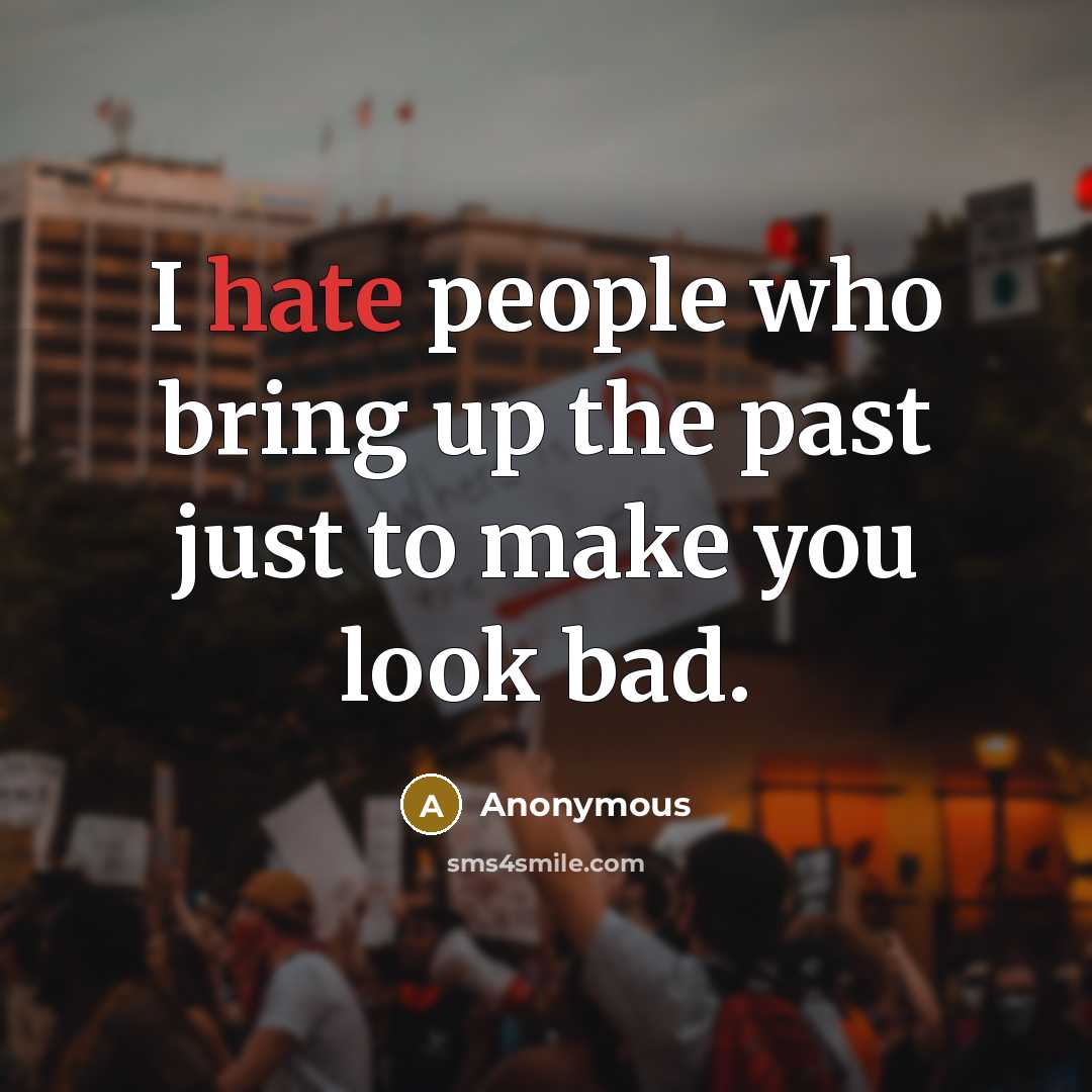 “I hate people who bring up the past just to make you look bad.” quote by Anonymous