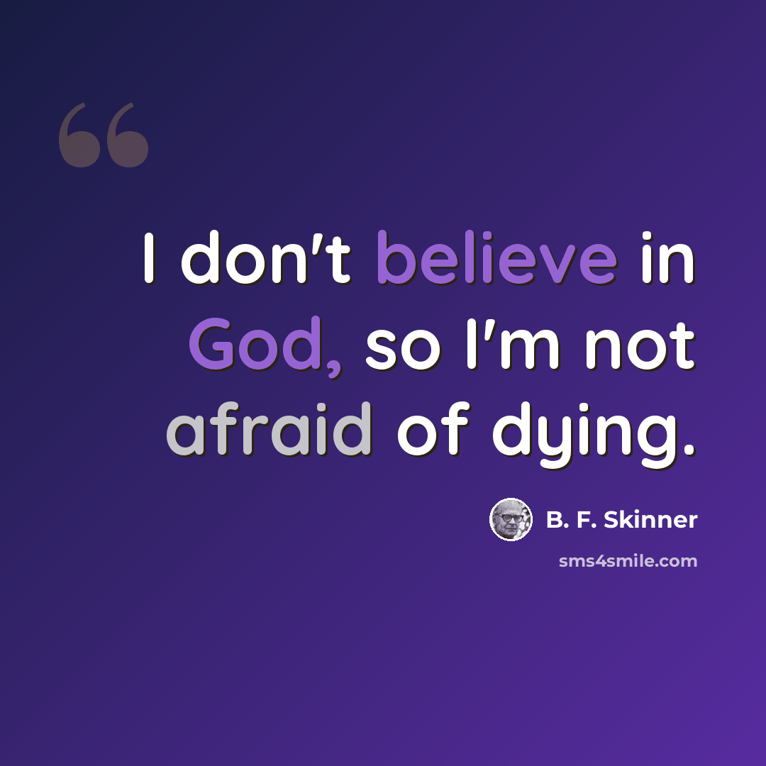“I don't believe in God, so I'm not afraid of dying.” quote by B. F. Skinner