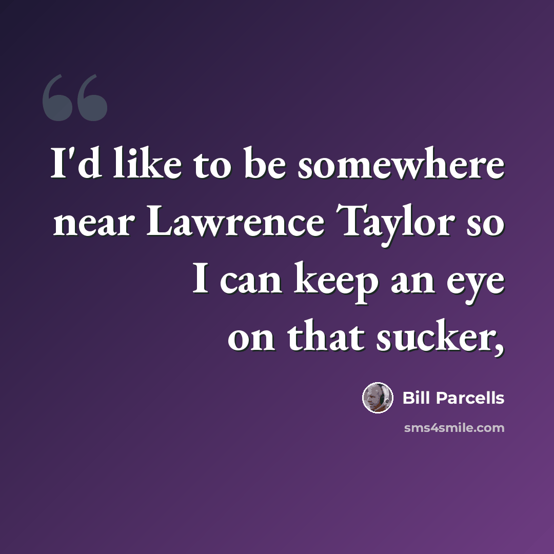 “I'd like to be somewhere near Lawrence Taylor so I can keep an eye on that sucker,” quote by Bill Parcells