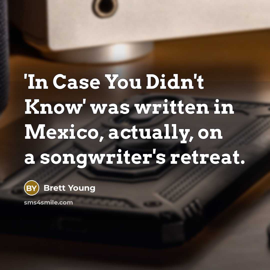 “'In Case You Didn't Know' was written in Mexico, actually, on a songwriter's retreat.” quote by Brett Young