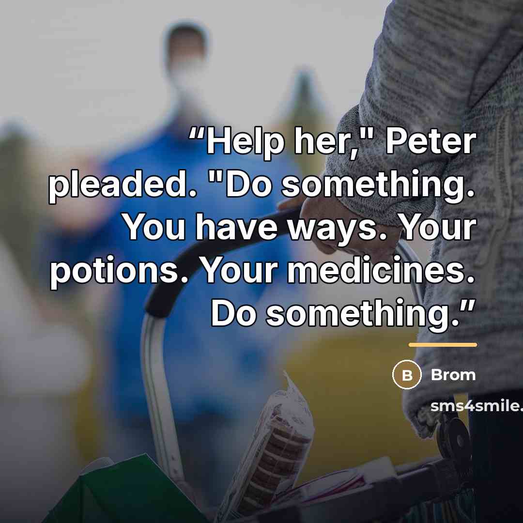 “Help her," Peter pleaded. "Do something. You have ways. Your potions. Your medicines. Do something.” quote by Brom