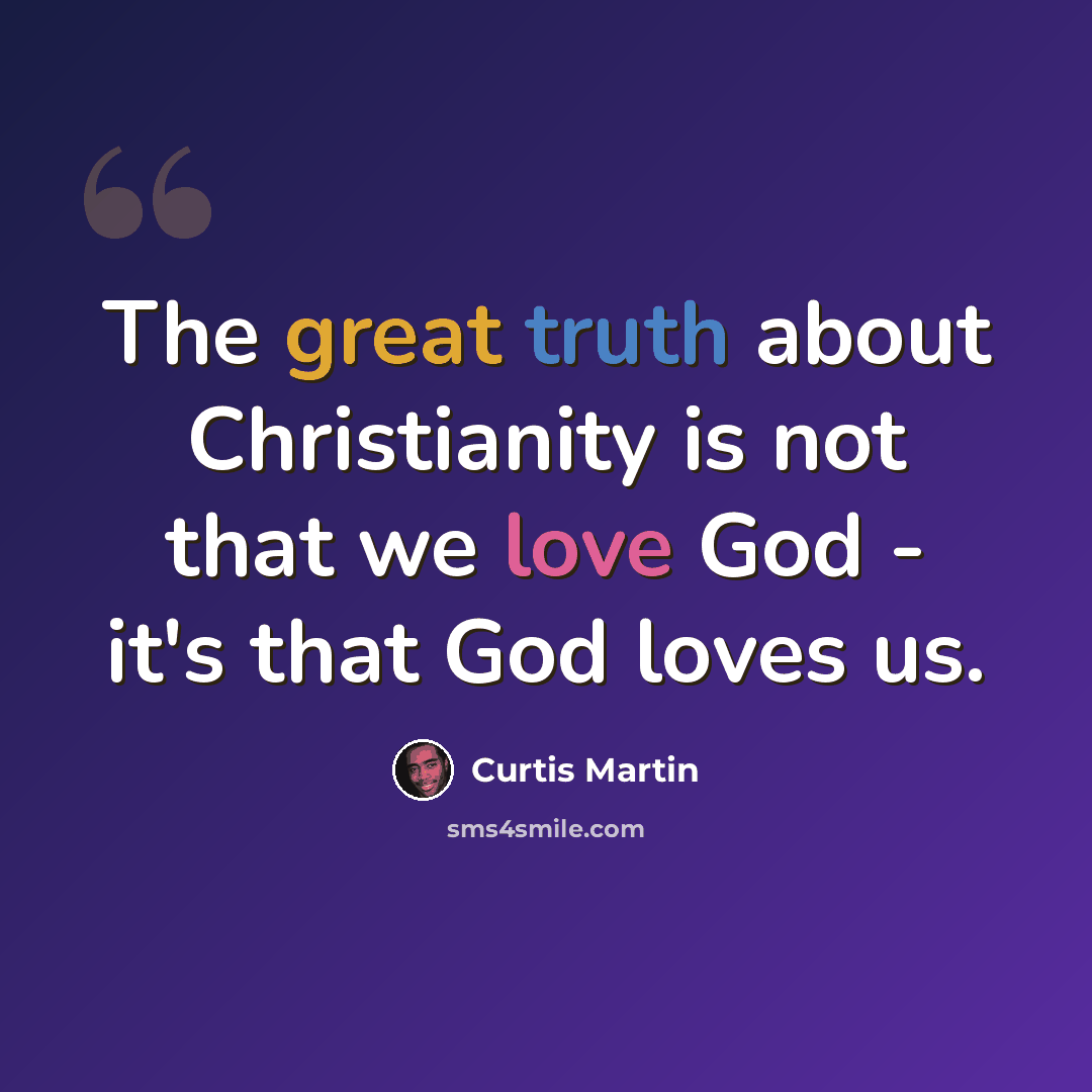 “The great truth about Christianity is not that we love God - it's that God loves us.” quote by Curtis Martin