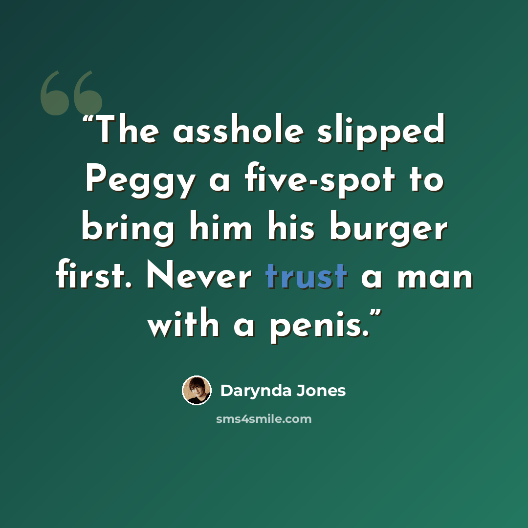 “The asshole slipped Peggy a five-spot to bring him his burger first. Never trust a man with a penis.” quote by Darynda Jones