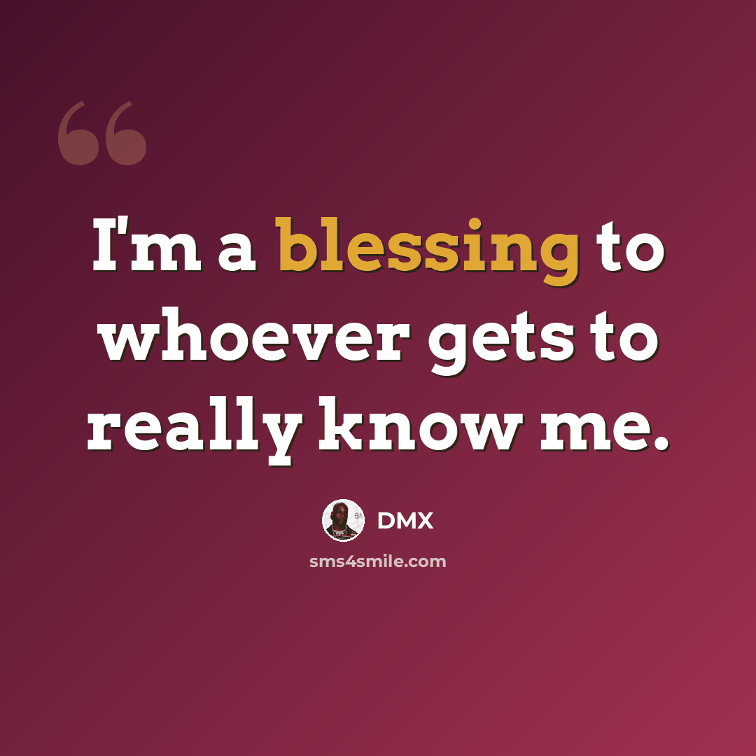 “I'm a blessing to whoever gets to really know me.” quote by DMX