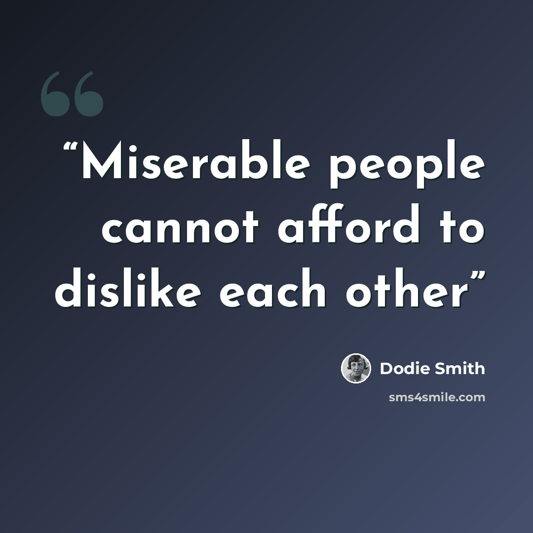 “Miserable people cannot afford to dislike each other” quote by Dodie Smith
