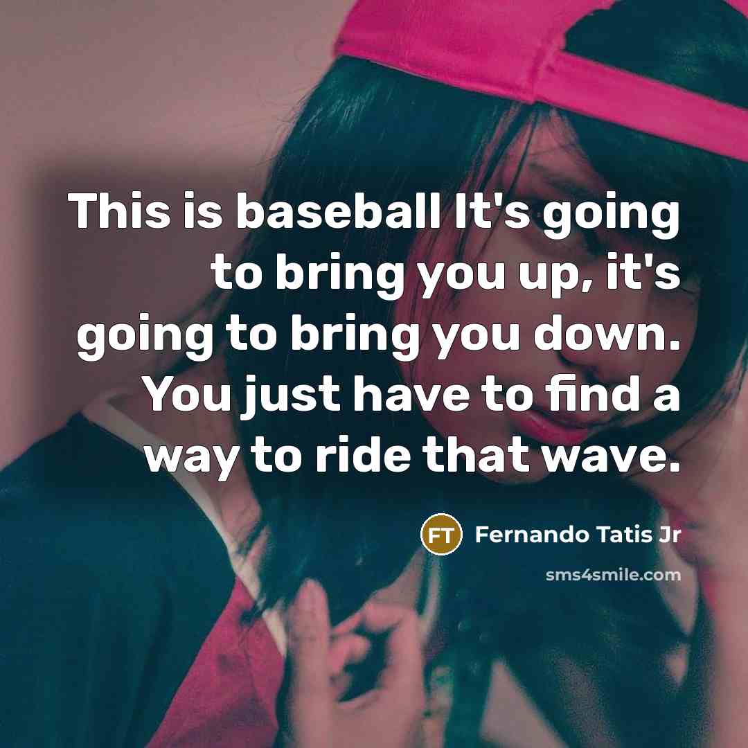 “This is baseball It's going to bring you up, it's going to bring you down. You just have to find a way to ride that wave.” quote by Fernando Tatis Jr